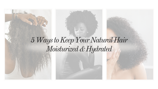 5 Ways to Keep Your Natural Hair Moisturized & Hydrated