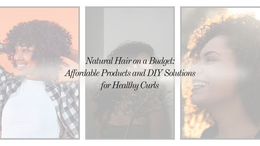 Natural Hair on a Budget: Affordable Products and DIY Solutions for Healthy Curls