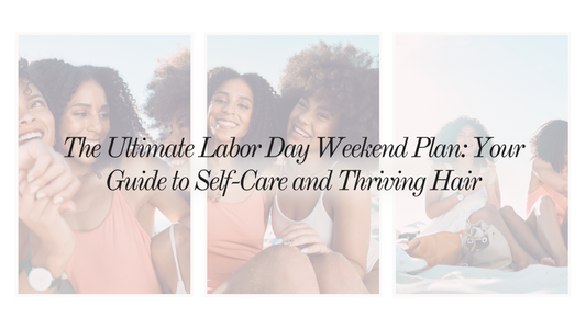 The Ultimate Labor Day Weekend Plan: Your Guide to Self-Care and Thriving Hair