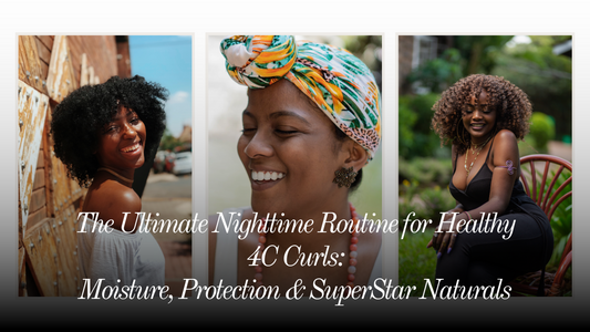The Ultimate Nighttime Routine for Healthy 4C Curls: Moisture, Protection & SuperStar Naturals